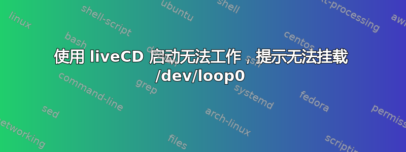 使用 liveCD 启动无法工作，提示无法挂载 /dev/loop0