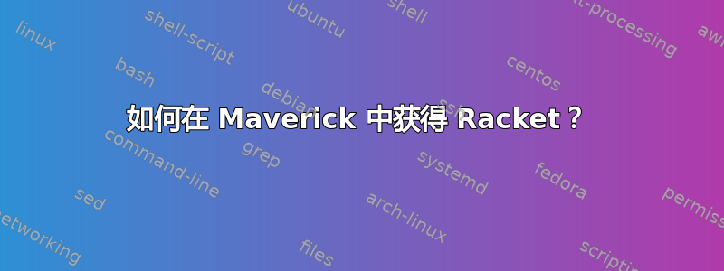 如何在 Maverick 中获得 Racket？