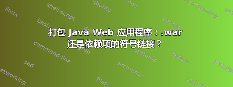 打包 Java Web 应用程序：.war 还是依赖项的符号链接？