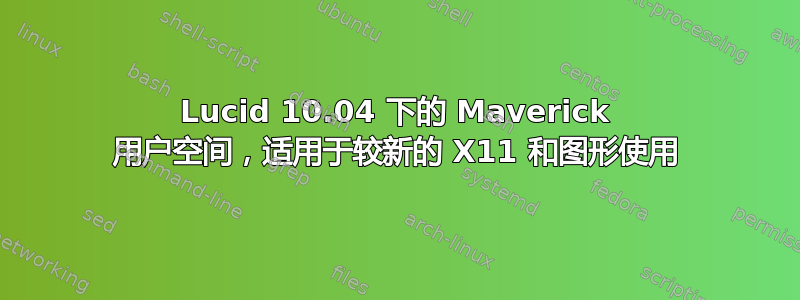 Lucid 10.04 下的 Maverick 用户空间，适用于较新的 X11 和图形使用