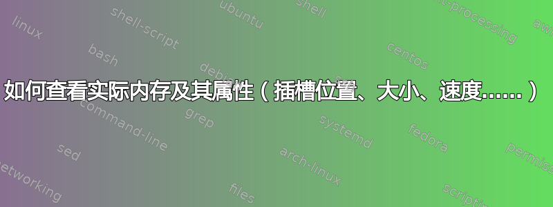 如何查看实际内存及其属性（插槽位置、大小、速度……）