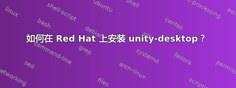 如何在 Red Hat 上安装 unity-desktop？