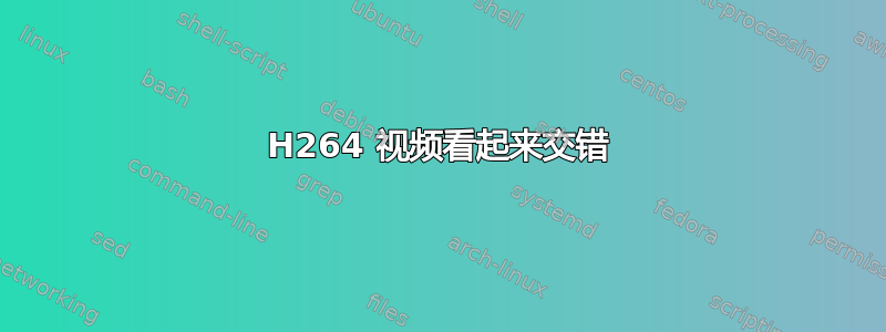 H264 视频看起来交错