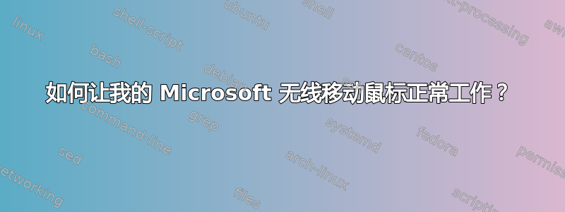 如何让我的 Microsoft 无线移动鼠标正常工作？