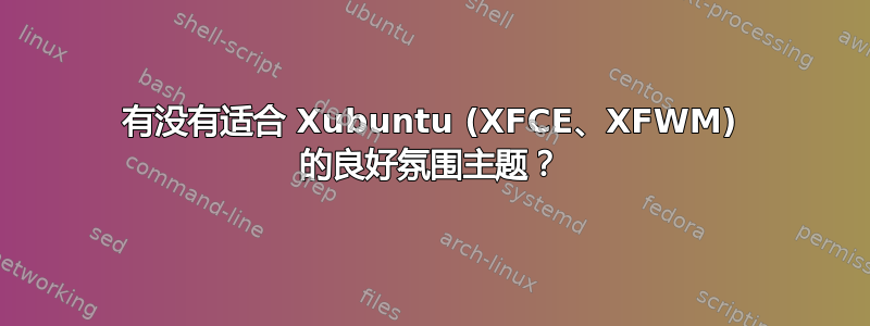 有没有适合 Xubuntu (XFCE、XFWM) 的良好氛围主题？