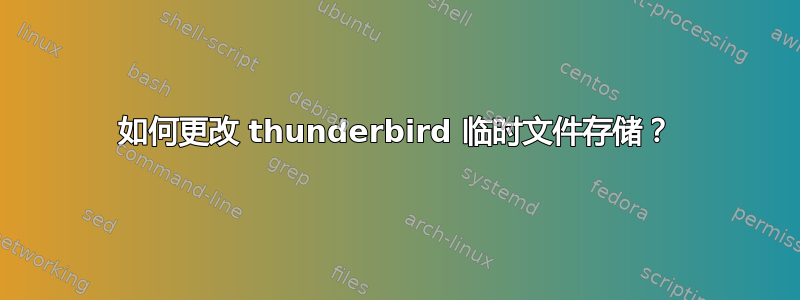 如何更改 thunderbird 临时文件存储？