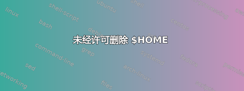 未经许可删除 $HOME