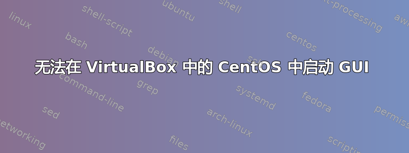 无法在 VirtualBox 中的 CentOS 中启动 GUI