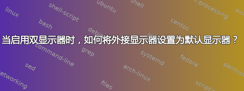 当启用双显示器时，如何将外接显示器设置为默认显示器？