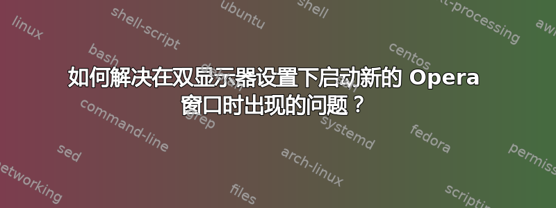 如何解决在双显示器设置下启动新的 Opera 窗口时出现的问题？