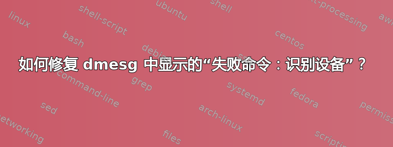 如何修复 dmesg 中显示的“失败命令：识别设备”？