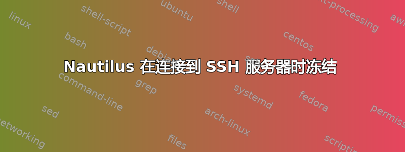 Nautilus 在连接到 SSH 服务器时冻结