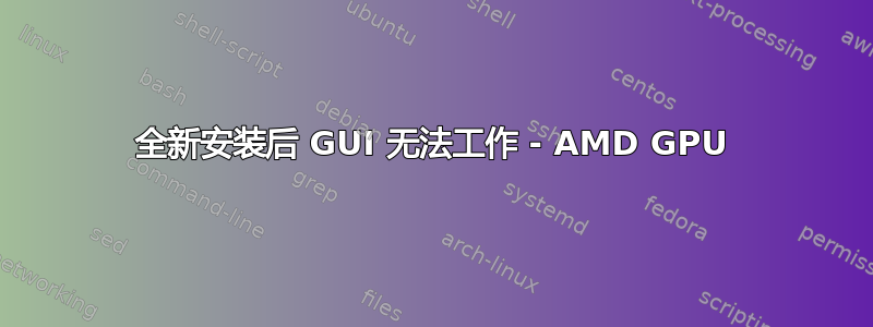 全新安装后 GUI 无法工作 - AMD GPU