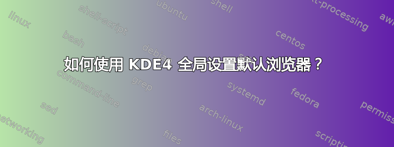 如何使用 KDE4 全局设置默认浏览器？