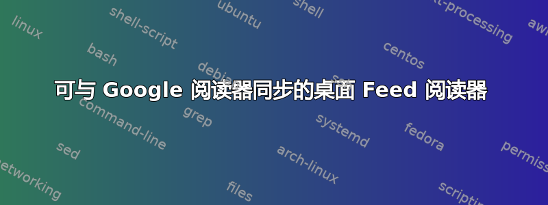 可与 Google 阅读器同步的桌面 Feed 阅读器