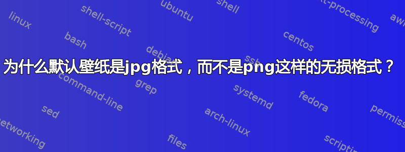 为什么默认壁纸是jpg格式，而不是png这样的无损格式？