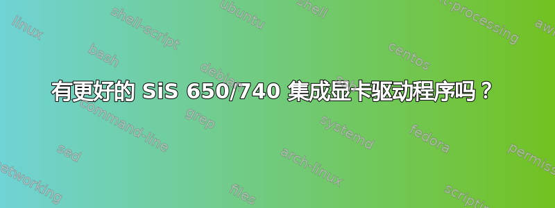 有更好的 SiS 650/740 集成显卡驱动程序吗？