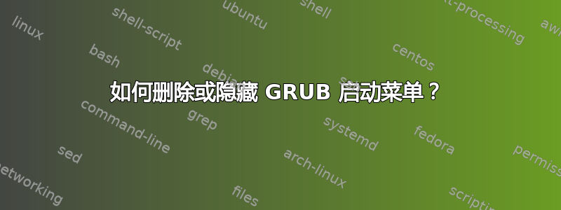 如何删除或隐藏 GRUB 启动菜单？