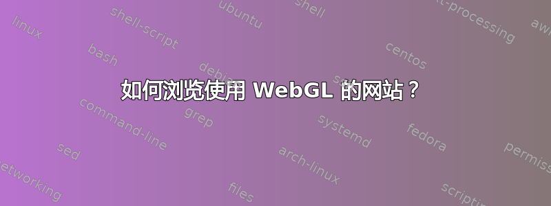 如何浏览使用 WebGL 的网站？