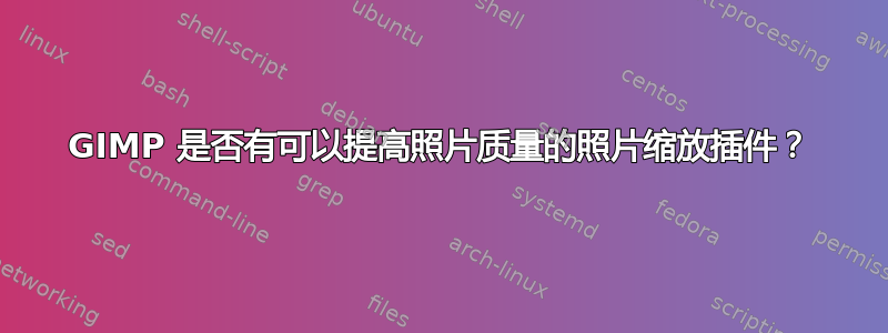 GIMP 是否有可以提高照片质量的照片缩放插件？