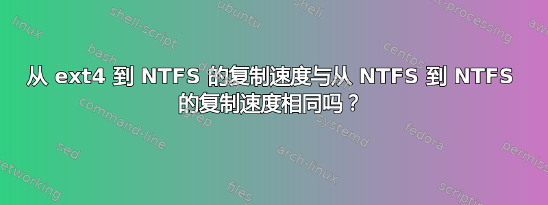 从 ext4 到 NTFS 的复制速度与从 NTFS 到 NTFS 的复制速度相同吗？