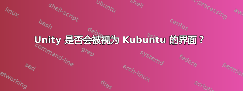 Unity 是否会被视为 Kubuntu 的界面？