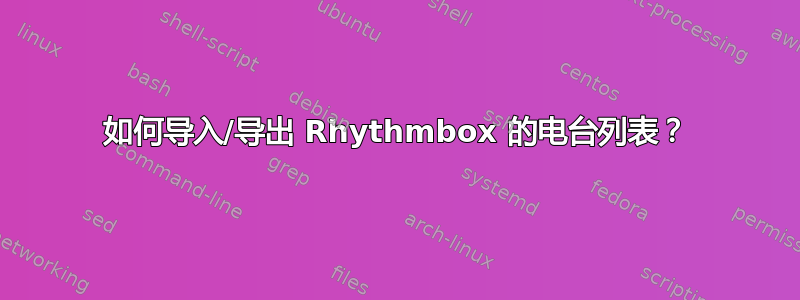 如何导入/导出 Rhythmbox 的电台列表？