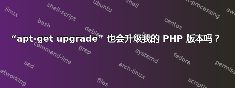 “apt-get upgrade” 也会升级我的 PHP 版本吗？