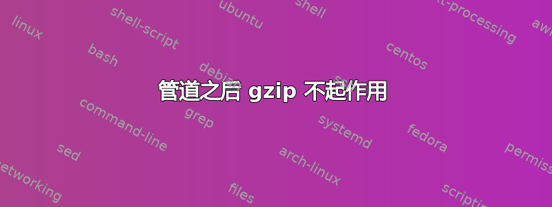 管道之后 gzip 不起作用