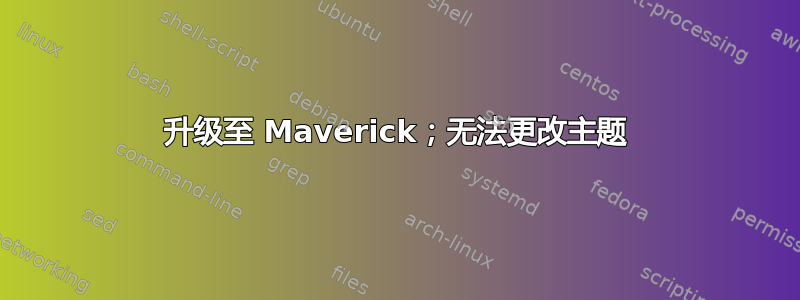 升级至 Maverick；无法更改主题