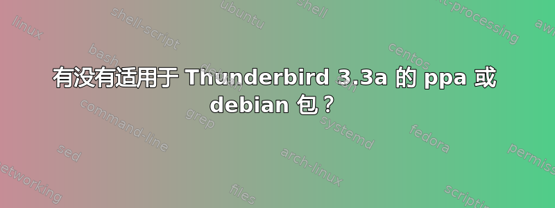 有没有适用于 Thunderbird 3.3a 的 ppa 或 debian 包？