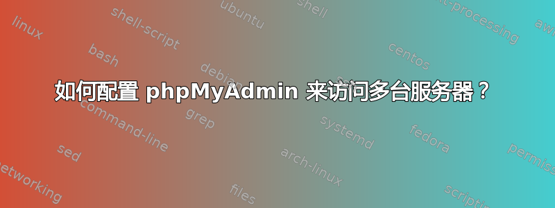 如何配置 phpMyAdmin 来访问多台服务器？