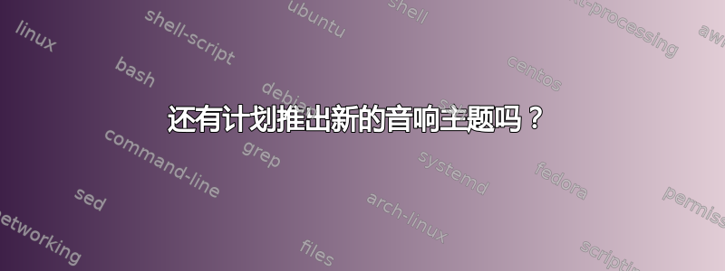 还有计划推出新的音响主题吗？