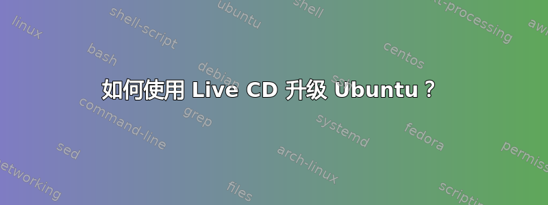 如何使用 Live CD 升级 Ubuntu？