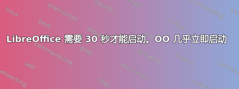 LibreOffice 需要 30 秒才能启动。OO 几乎立即启动 