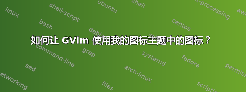 如何让 GVim 使用我的图标主题中的图标？