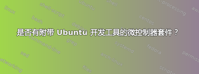 是否有附带 Ubuntu 开发工具的微控制器套件？