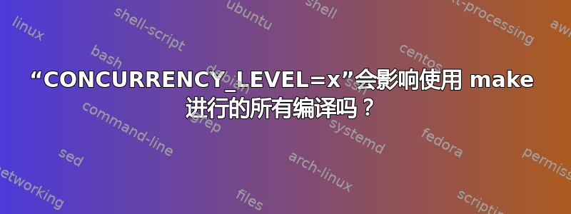 “CONCURRENCY_LEVEL=x”会影响使用 make 进行的所有编译吗？