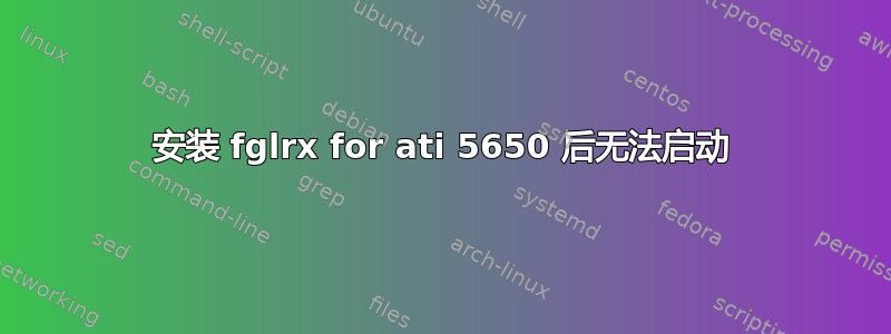 安装 fglrx for ati 5650 后无法启动