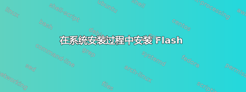 在系统安装过程中安装 Flash