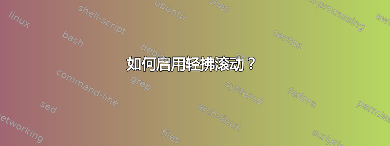 如何启用轻拂滚动？