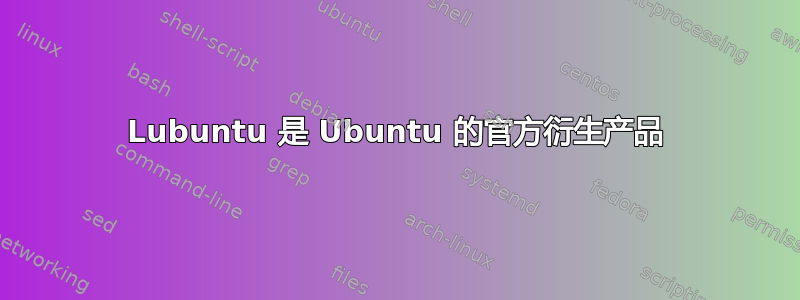 Lubuntu 是 Ubuntu 的官方衍生产品