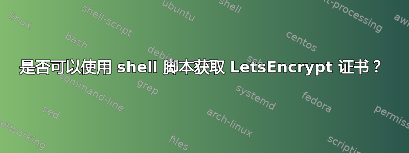 是否可以使用 shell 脚本获取 LetsEncrypt 证书？