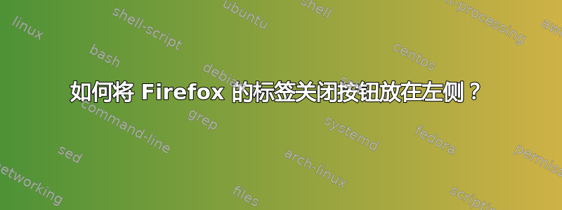 如何将 Firefox 的标签关闭按钮放在左侧？