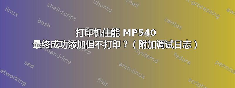 打印机佳能 MP540 最终成功添加但不打印？（附加调试日志）