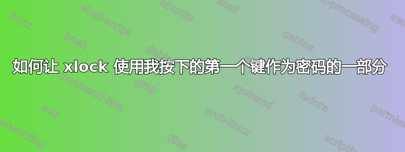 如何让 xlock 使用我按下的第一个键作为密码的一部分