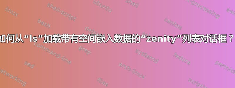 如何从“ls”加载带有空间嵌入数据的“zenity”列表对话框？