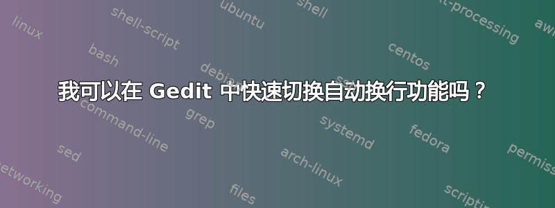 我可以在 Gedit 中快速切换自动换行功能吗？