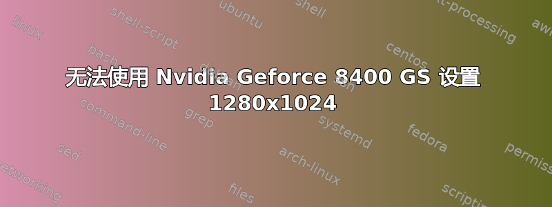 无法使用 Nvidia Geforce 8400 GS 设置 1280x1024