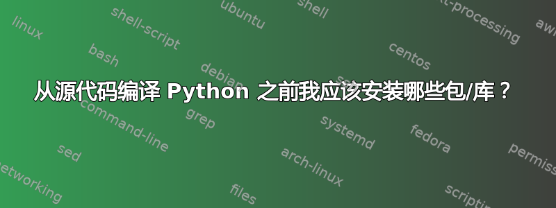 从源代码编译 Python 之前我应该​​安装哪些包/库？